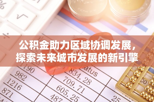 平乡公积金助力区域协调发展，探索未来城市发展的新引擎