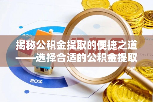 平乡揭秘公积金提取的便捷之道——选择合适的公积金提取代办单位