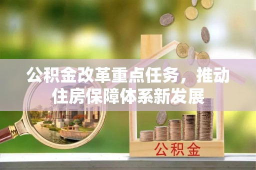 平乡公积金改革重点任务，推动住房保障体系新发展
