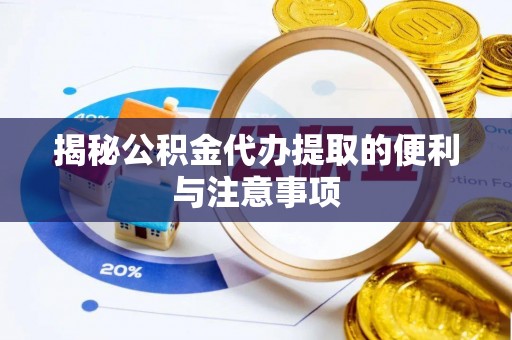平乡揭秘公积金代办提取的便利与注意事项