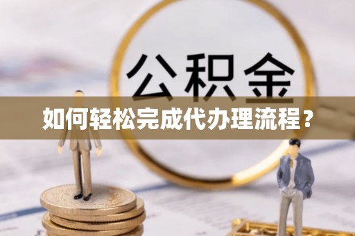 平乡如何轻松完成代办理流程？