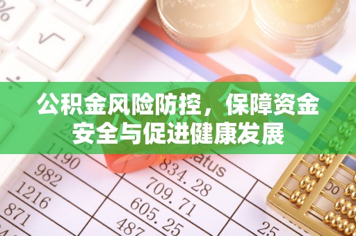 平乡公积金风险防控，保障资金安全与促进健康发展
