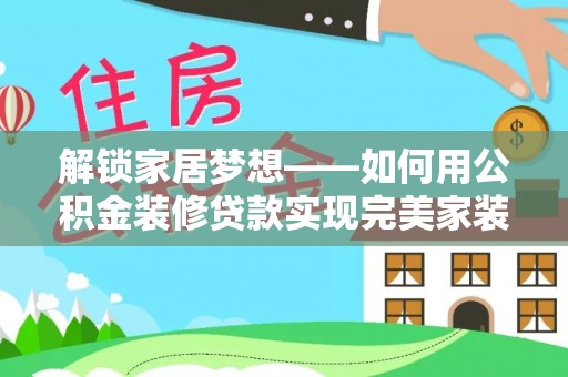 平乡解锁家居梦想——如何用公积金装修贷款实现完美家装